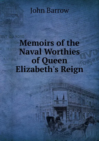 Обложка книги Memoirs of the Naval Worthies of Queen Elizabeth.s Reign, John Barrow