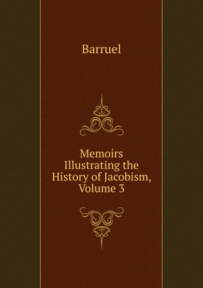 Обложка книги Memoirs Illustrating the History of Jacobism, Volume 3, Barruel