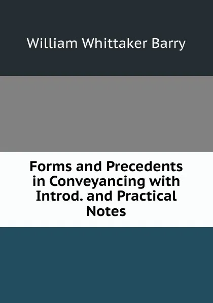 Обложка книги Forms and Precedents in Conveyancing with Introd. and Practical Notes, William Whittaker Barry