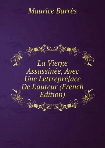 Обложка книги La Vierge Assassinee, Avec Une Lettrepreface De L.auteur (French Edition), Maurice Barrès