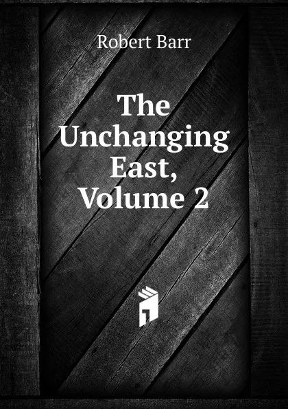 Обложка книги The Unchanging East, Volume 2, Barr Robert