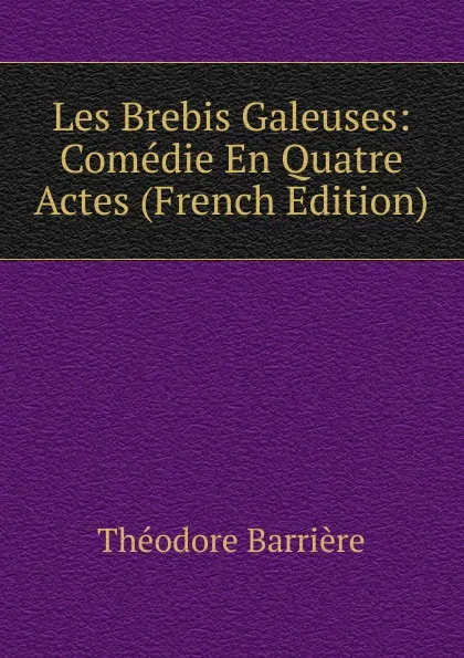 Обложка книги Les Brebis Galeuses: Comedie En Quatre Actes (French Edition), Théodore Barrière