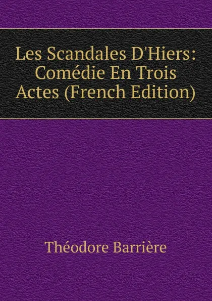 Обложка книги Les Scandales D.Hiers: Comedie En Trois Actes (French Edition), Théodore Barrière