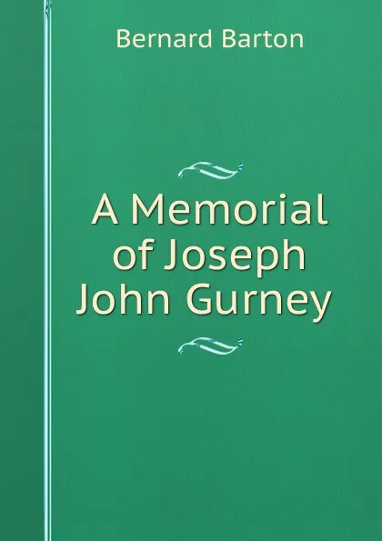 Обложка книги A Memorial of Joseph John Gurney ., Bernard Barton