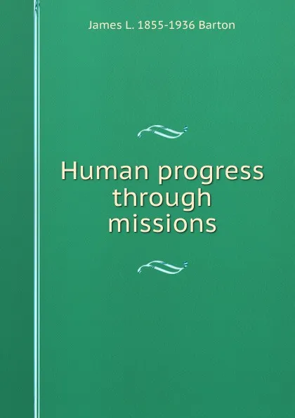 Обложка книги Human progress through missions, James L. 1855-1936 Barton