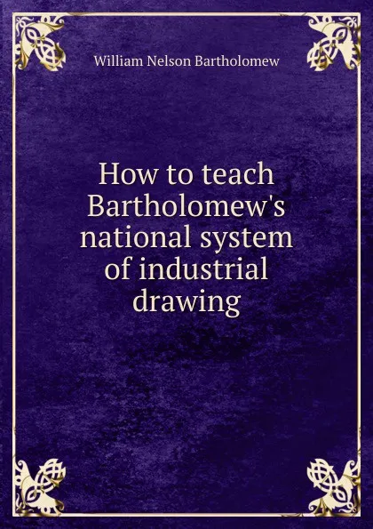 Обложка книги How to teach Bartholomew.s national system of industrial drawing, William Nelson Bartholomew