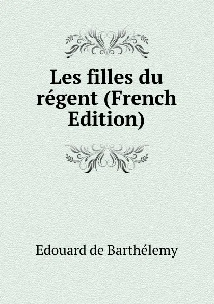 Обложка книги Les filles du regent (French Edition), Edouard de Barthélemy