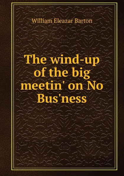 Обложка книги The wind-up of the big meetin. on No Bus.ness, William Eleazar Barton