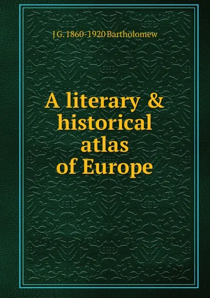 Обложка книги A literary . historical atlas of Europe, J G. 1860-1920 Bartholomew