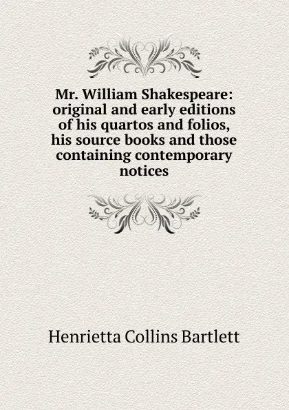 Обложка книги Mr. William Shakespeare: original and early editions of his quartos and folios, his source books and those containing contemporary notices, Henrietta Collins Bartlett