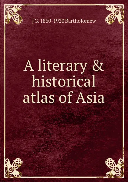 Обложка книги A literary . historical atlas of Asia, J G. 1860-1920 Bartholomew