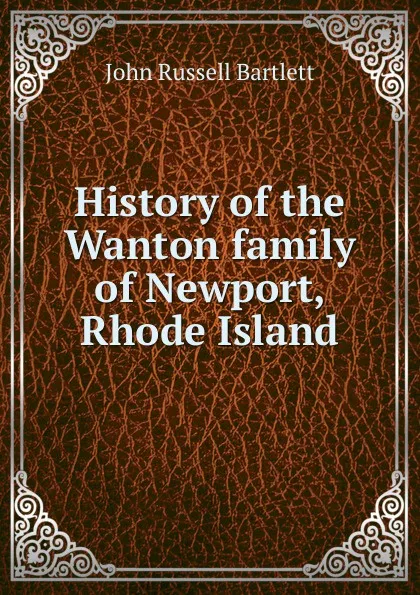 Обложка книги History of the Wanton family of Newport, Rhode Island, John Russell Bartlett