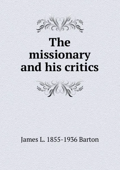 Обложка книги The missionary and his critics, James L. 1855-1936 Barton