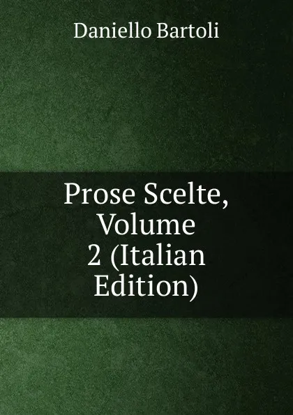Обложка книги Prose Scelte, Volume 2 (Italian Edition), Daniello Bartoli