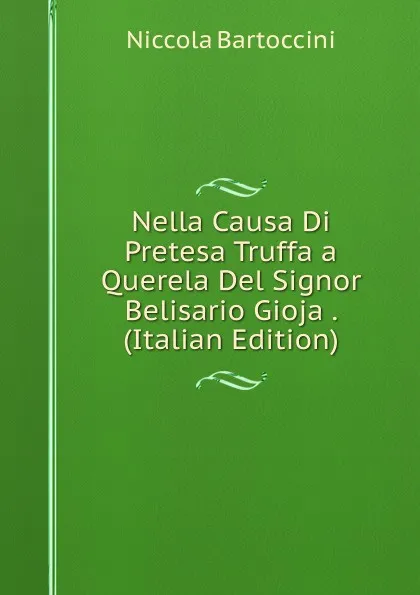 Обложка книги Nella Causa Di Pretesa Truffa a Querela Del Signor Belisario Gioja . (Italian Edition), Niccola Bartoccini