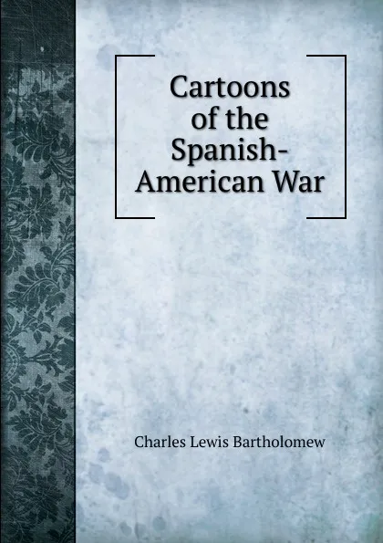 Обложка книги Cartoons of the Spanish-American War, Charles Lewis Bartholomew