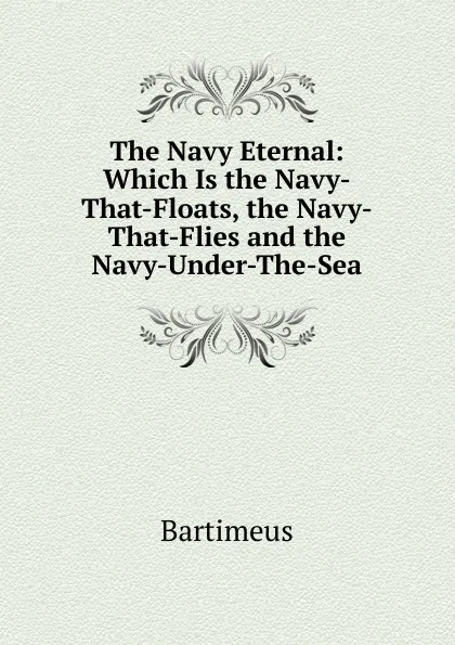 Обложка книги The Navy Eternal: Which Is the Navy-That-Floats, the Navy-That-Flies and the Navy-Under-The-Sea, Bartimeus