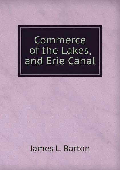 Обложка книги Commerce of the Lakes, and Erie Canal, James L. Barton