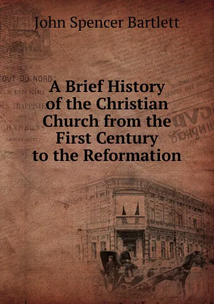 Обложка книги A Brief History of the Christian Church from the First Century to the Reformation, John Spencer Bartlett