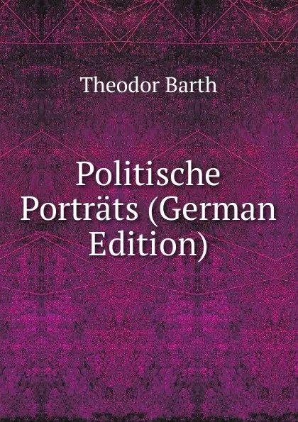 Обложка книги Politische Portrats (German Edition), Theodor Barth