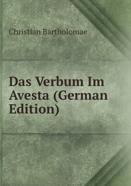 Обложка книги Das Verbum Im Avesta (German Edition), Christian Bartholomae