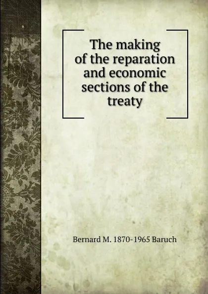 Обложка книги The making of the reparation and economic sections of the treaty, Bernard M. 1870-1965 Baruch