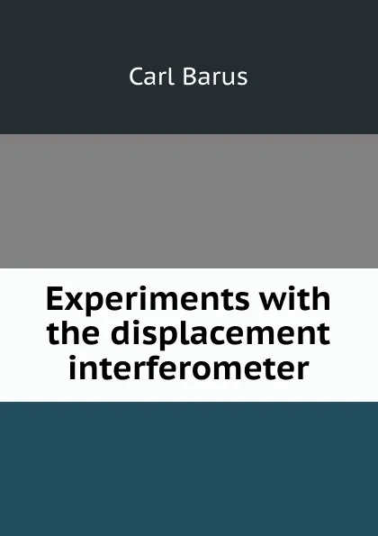 Обложка книги Experiments with the displacement interferometer, Barus Carl