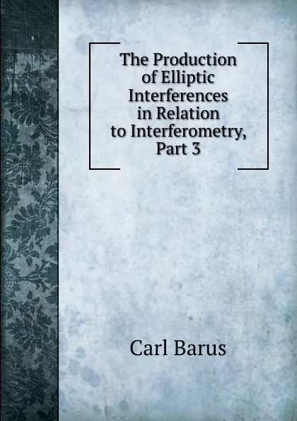 Обложка книги The Production of Elliptic Interferences in Relation to Interferometry, Part 3, Barus Carl