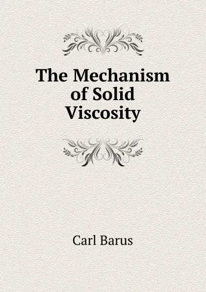 Обложка книги The Mechanism of Solid Viscosity, Barus Carl