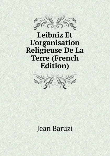 Обложка книги Leibniz Et L.organisation Religieuse De La Terre (French Edition), Jean Baruzi