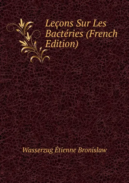 Обложка книги Lecons Sur Les Bacteries (French Edition), Wasserzug Étienne Bronislaw