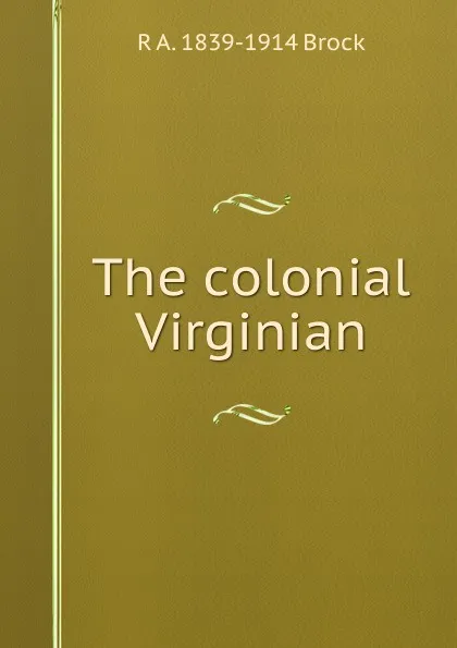 Обложка книги The colonial Virginian, R A. 1839-1914 Brock