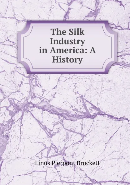 Обложка книги The Silk Industry in America: A History, L. P. Brockett