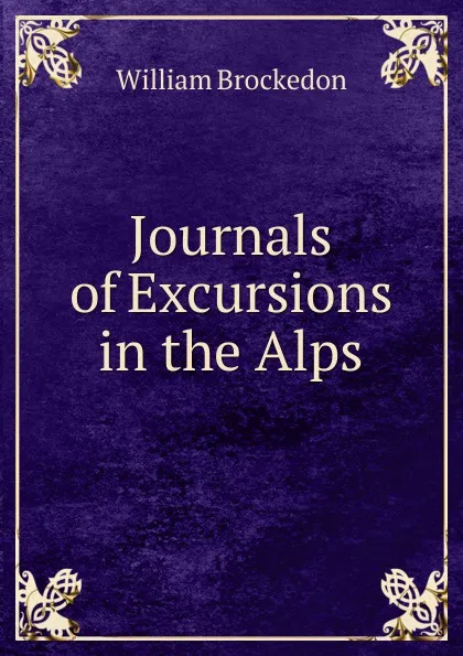 Обложка книги Journals of Excursions in the Alps, William Brockedon