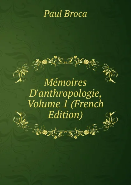 Обложка книги Memoires D.anthropologie, Volume 1 (French Edition), Paul Broca