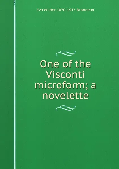 Обложка книги One of the Visconti microform; a novelette, Eva Wilder 1870-1915 Brodhead