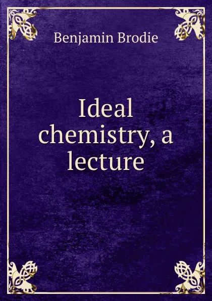 Обложка книги Ideal chemistry, a lecture, Benjamin Brodie