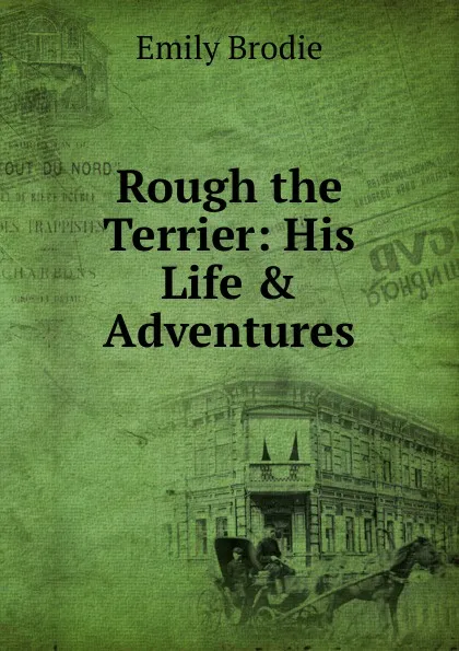 Обложка книги Rough the Terrier: His Life . Adventures, Emily Brodie