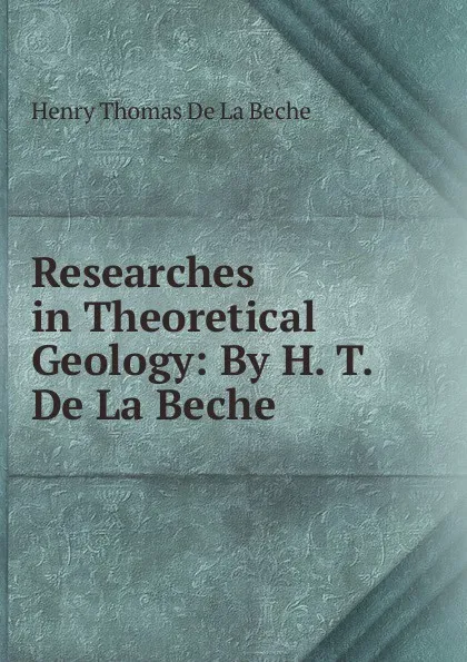 Обложка книги Researches in Theoretical Geology: By H. T. De La Beche, Henry Thomas de La Beche