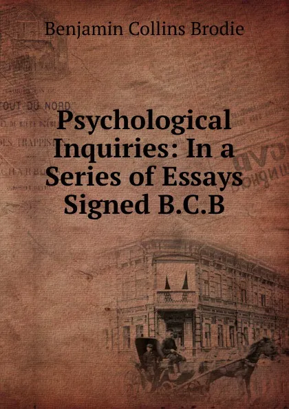 Обложка книги Psychological Inquiries: In a Series of Essays Signed B.C.B, Benjamin Collins Brodie