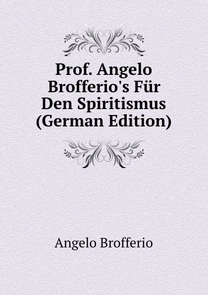 Обложка книги Prof. Angelo Brofferio.s Fur Den Spiritismus (German Edition), Angelo Brofferio