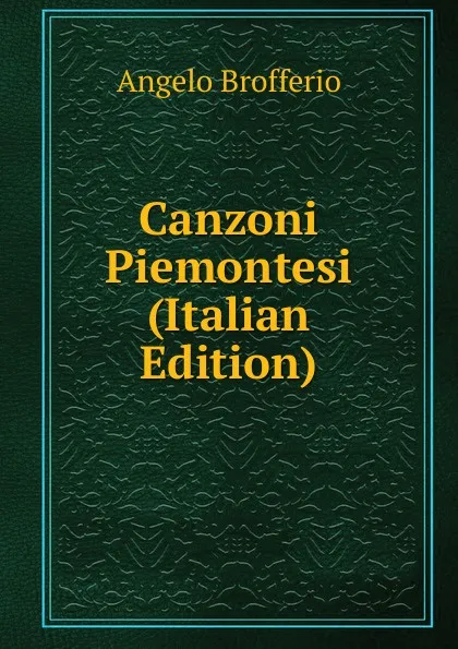 Обложка книги Canzoni Piemontesi (Italian Edition), Angelo Brofferio