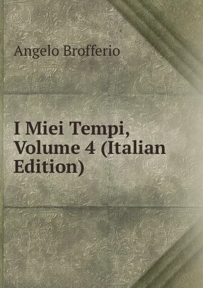 Обложка книги I Miei Tempi, Volume 4 (Italian Edition), Angelo Brofferio