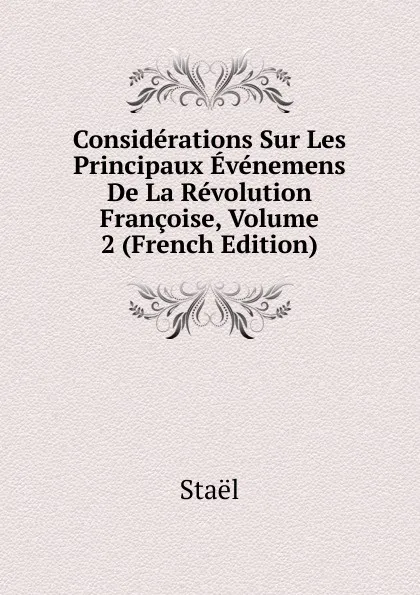 Обложка книги Considerations Sur Les Principaux Evenemens De La Revolution Francoise, Volume 2 (French Edition), Staël