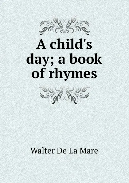 Обложка книги A child.s day; a book of rhymes, Walter de la Mare