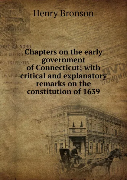 Обложка книги Chapters on the early government of Connecticut; with critical and explanatory remarks on the constitution of 1639, Henry Bronson