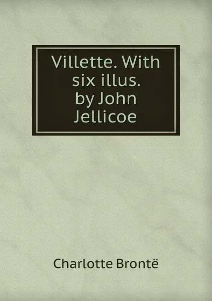 Обложка книги Villette. With six illus. by John Jellicoe, Charlotte Brontë