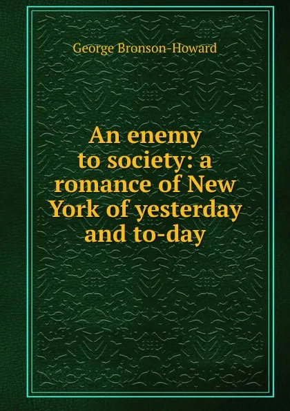 Обложка книги An enemy to society: a romance of New York of yesterday and to-day, George Bronson-Howard