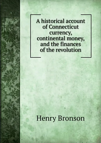 Обложка книги A historical account of Connecticut currency, continental money, and the finances of the revolution, Henry Bronson