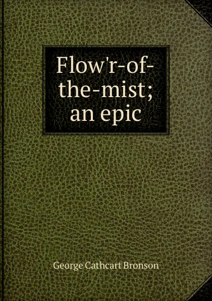 Обложка книги Flow.r-of-the-mist; an epic, George Cathcart Bronson